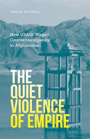 The Quiet Violence of Empire: How USAID Waged Counterinsurgency in Afghanistan