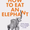 How to Eat an Elephant: The life-changing power of managing anxiety, one bite at a time – simple steps to reclaim calm and confidence every day