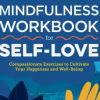 Mindfulness Workbook for Self-Love Compassionate Exercises to Cultivate Your Happiness and Well-Being