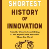 The Shortest History of Innovation: From the Wheel to Gene Editing, AI, and Beyond―How New Ideas Shape Our World (The Shortest History Series)