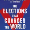 The Elections That Changed the World: Fifteen Pivotal Moments That Shaped How We Live