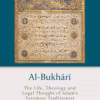 Al-Bukhārī The Life, Theology and Legal Thought of Islam's Foremost Traditionist