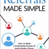 Referrals Made Simple: How to Build a Predictable Stream of High-Quality Clients Without Advertising