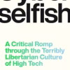 Cyberselfish: A Critical Romp through the Terribly Libertarian Culture of High Tech