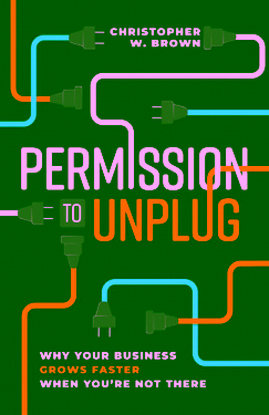 Permission to Unplug: Why Your Business Grows Faster When You're Not There