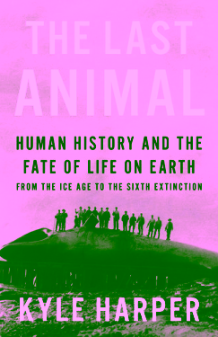 The last animal: human history and the fate of life on earth from the Ice Age to the Sixth Extinction