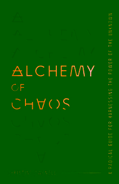 Alchemy of Chaos A Radical Guide for Harnessing the Power of the Unknown